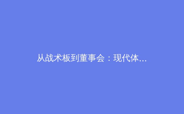 从战术板到董事会：现代体育产业如何重塑竞技本质与商业价值 - 2